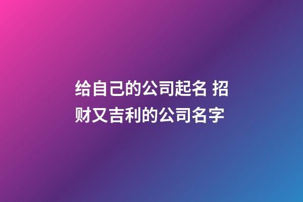 给自己的公司起名 招财又吉利的公司名字-第1张-公司起名-玄机派